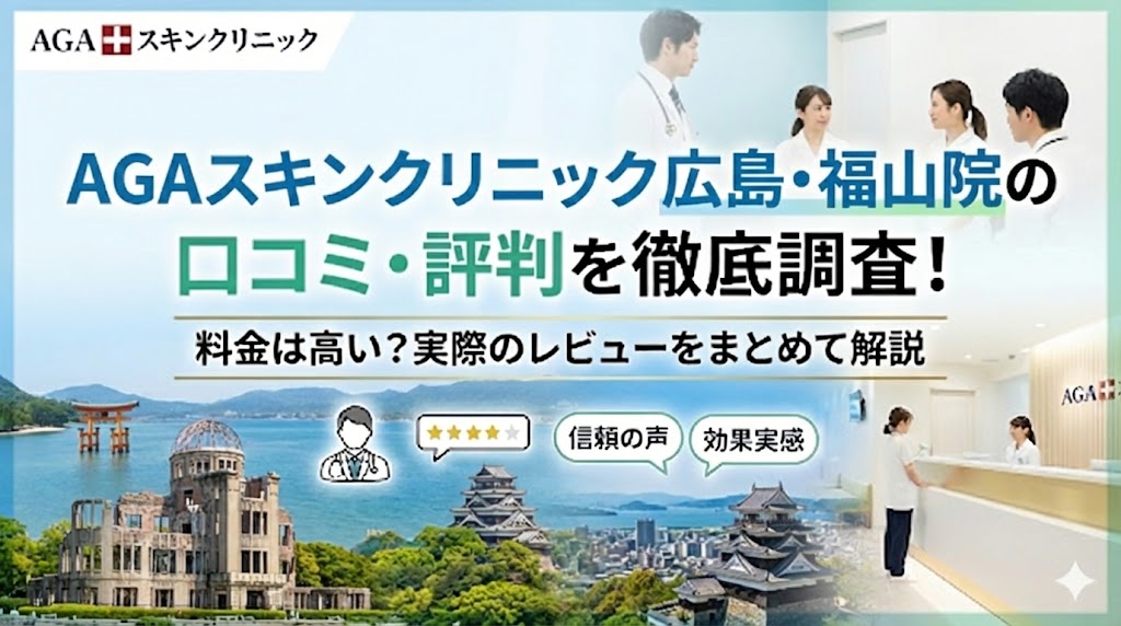 AGAスキンクリニック 広島・福山院の口コミ・評判を徹底調査！料金は高い？実際のレビューをまとめて解説